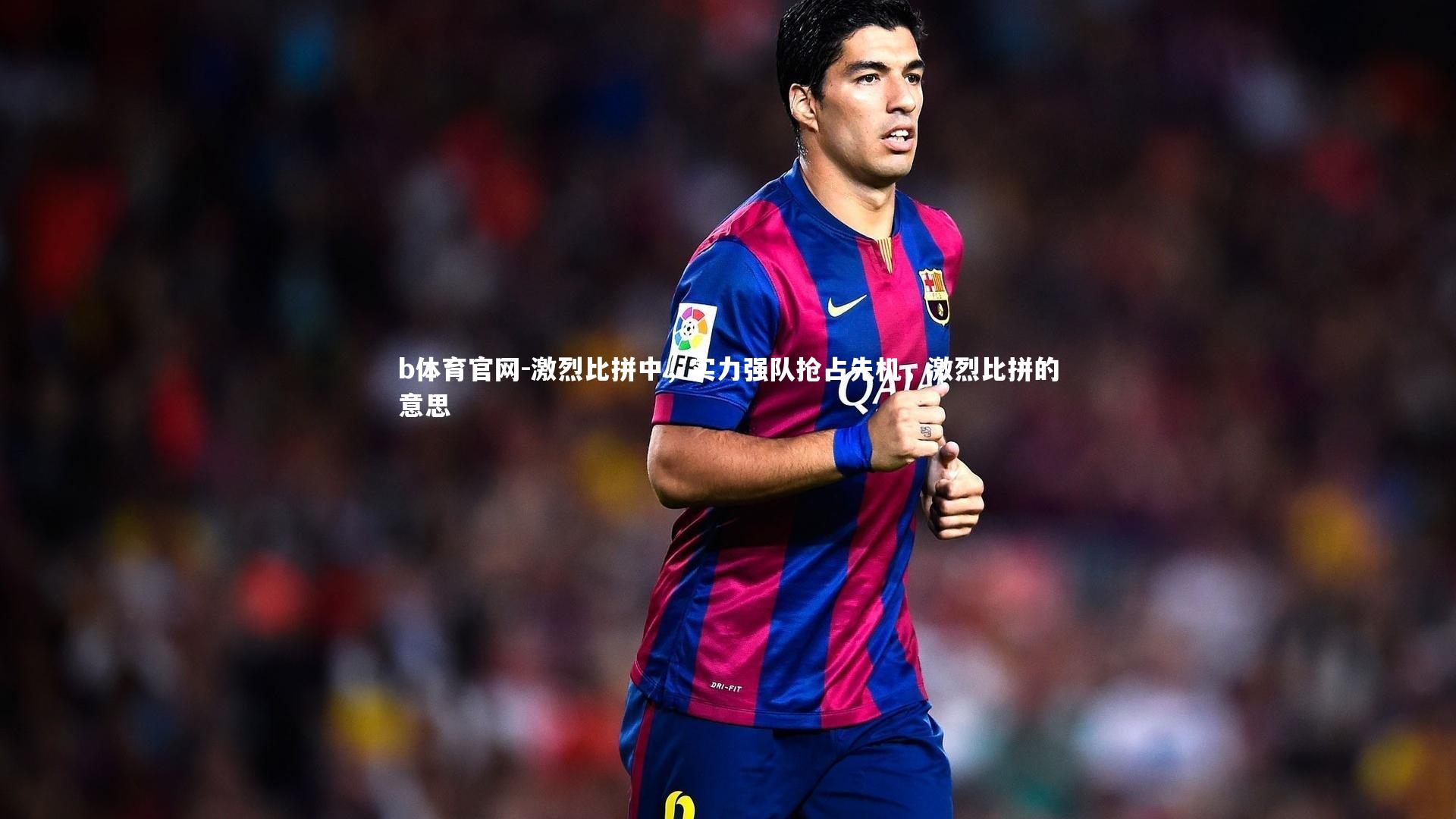 激烈比拼中,实力强队抢占先机,激烈比拼的意思