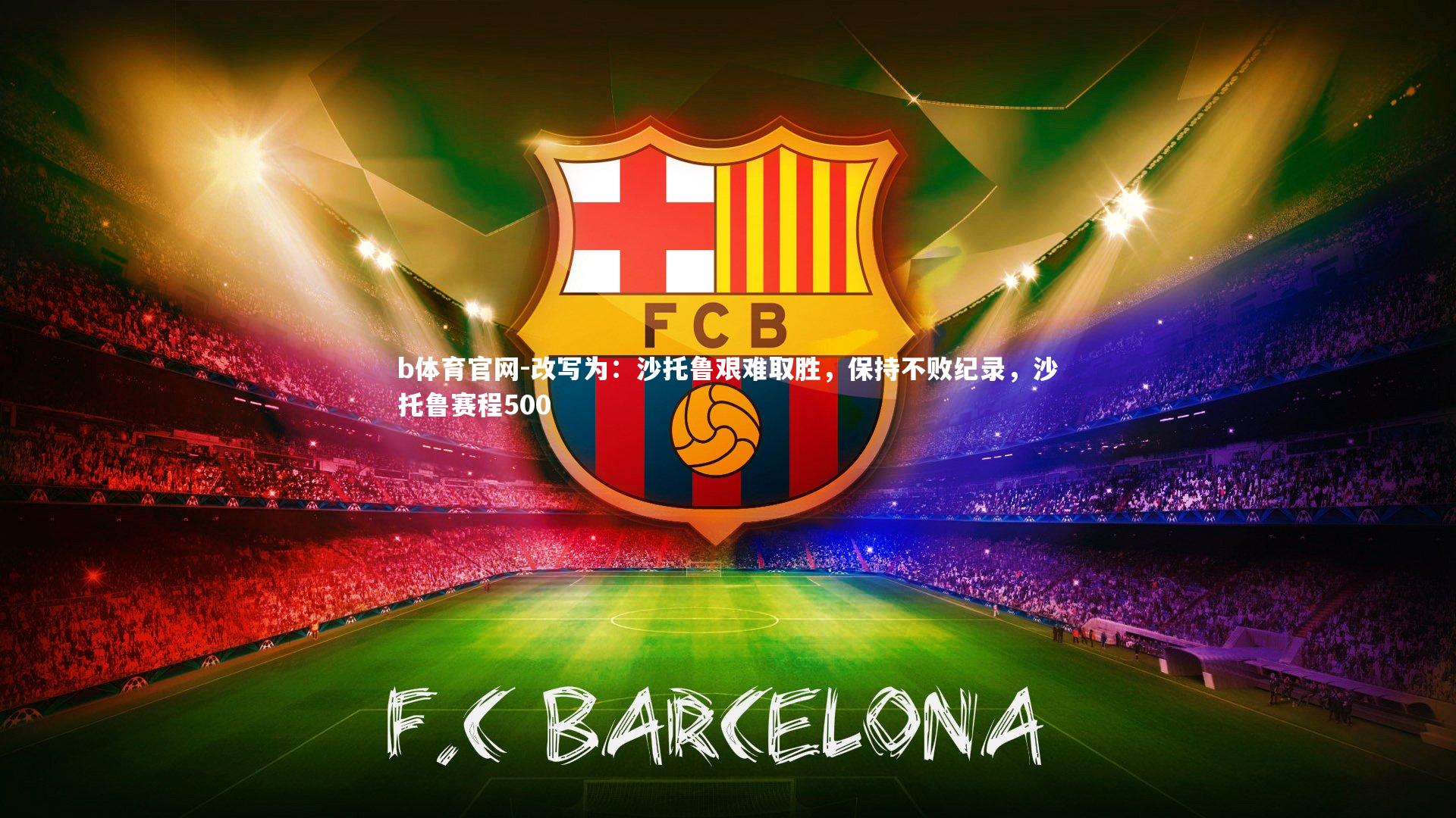 b体育官网-改写为：沙托鲁艰难取胜，保持不败纪录，沙托鲁赛程500