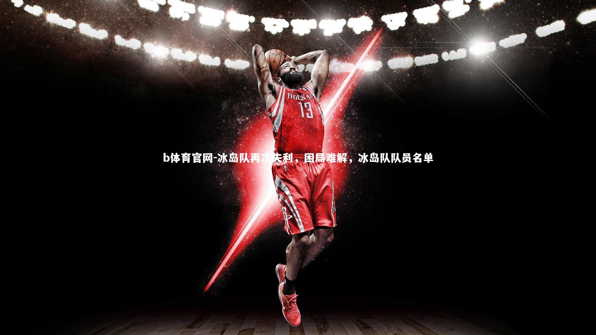 冰岛队再次失利,困局难解,冰岛队队员名单