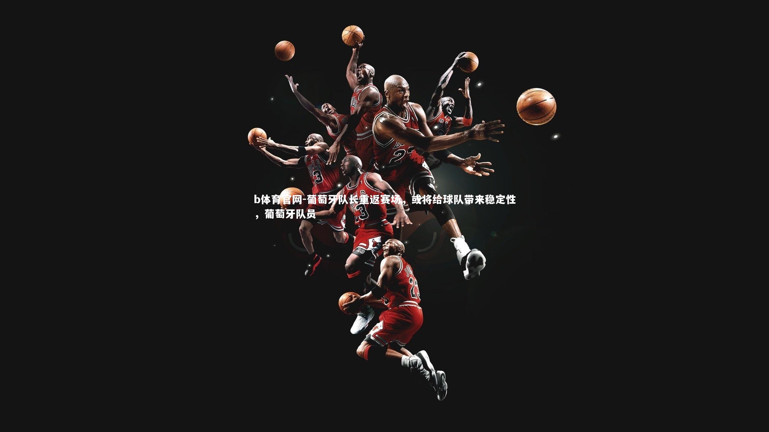 葡萄牙队长重返赛场，或将给球队带来稳定性，葡萄牙队员