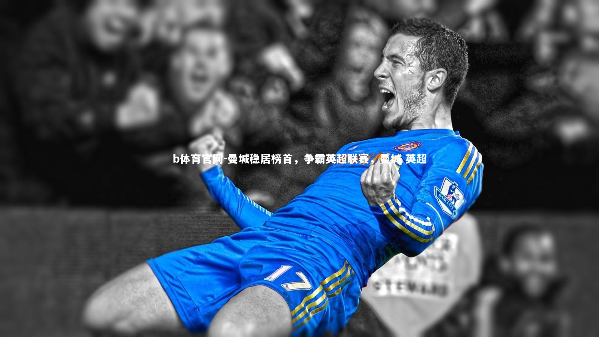b体育官网-曼城稳居榜首，争霸英超联赛，曼城 英超