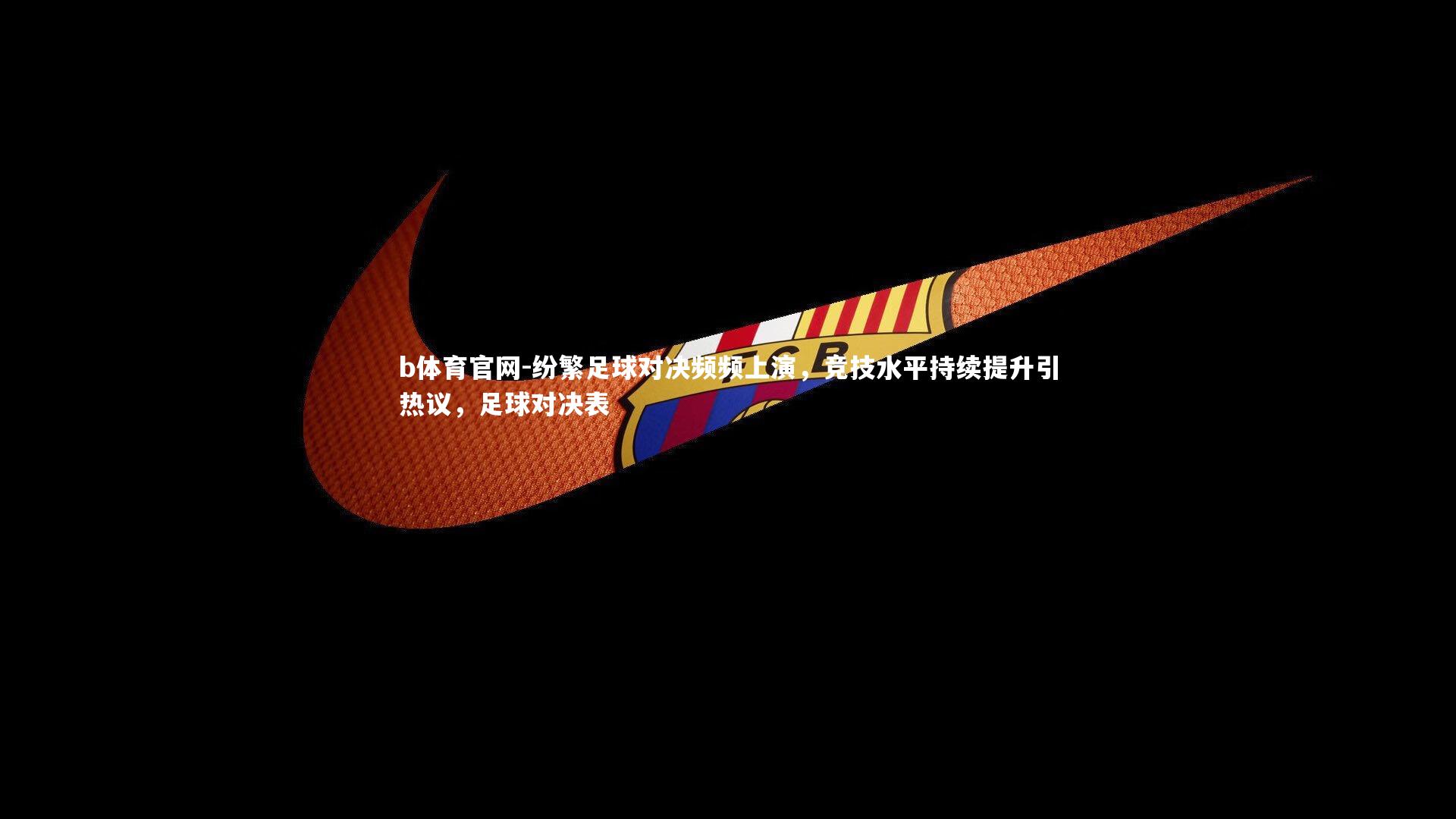 纷繁足球对决频频上演，竞技水平持续提升引热议，足球对决表