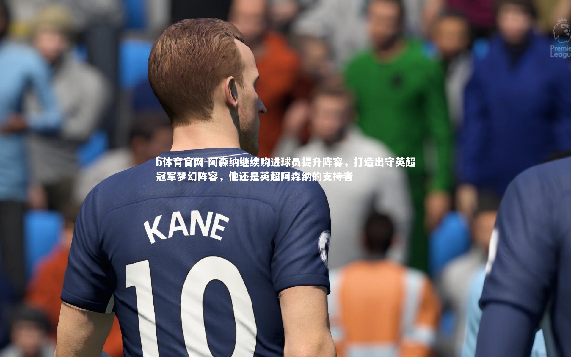 阿森纳继续购进球员提升阵容，打造出守英超冠军梦幻阵容，他还是英超阿森纳的支持者