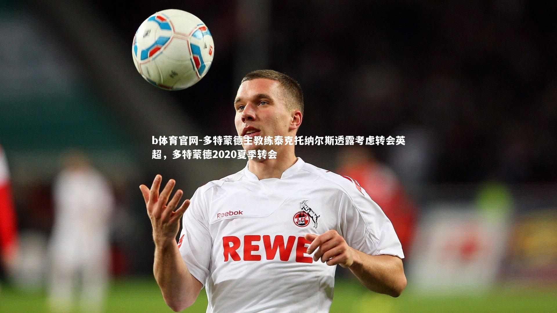 b体育官网-多特蒙德主教练泰克托纳尔斯透露考虑转会英超,多特蒙德2020夏季转会