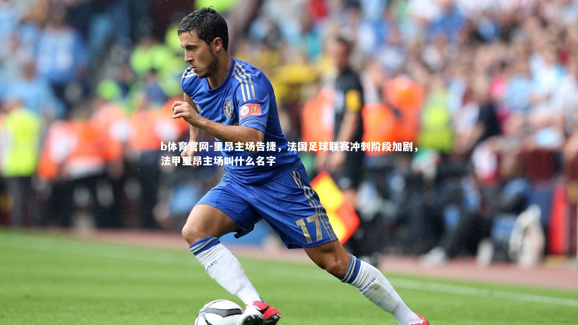 b体育官网-里昂主场告捷,法国足球联赛冲刺阶段加剧,法甲里昂主场叫什么名字