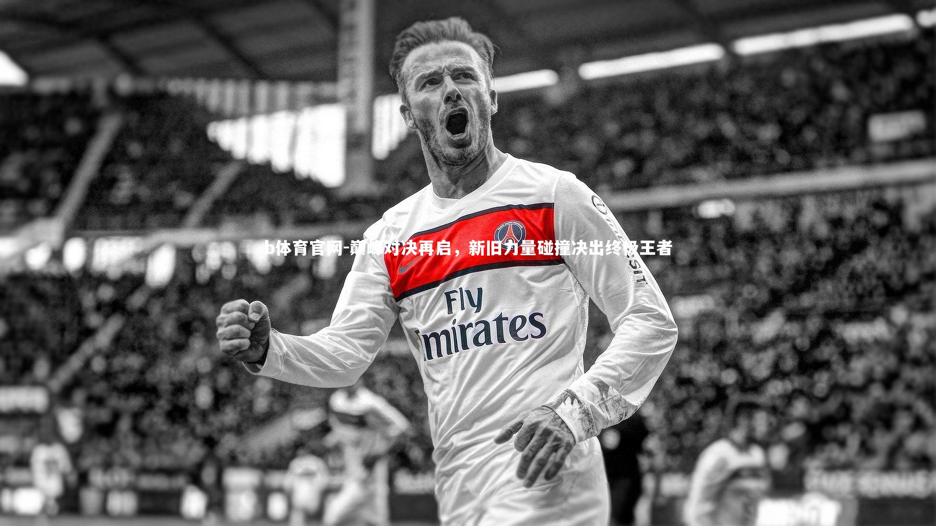 巅峰对决再启，新旧力量碰撞决出终极王者